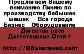 Предлагаем Вашему вниманию Линию по производству бабышек (шашек) - Все города Бизнес » Оборудование   . Дагестан респ.,Дагестанские Огни г.